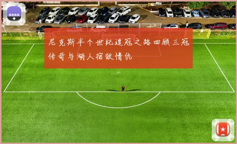 尼克斯半个世纪追冠之路回顾三冠传奇与湖人宿敌情仇