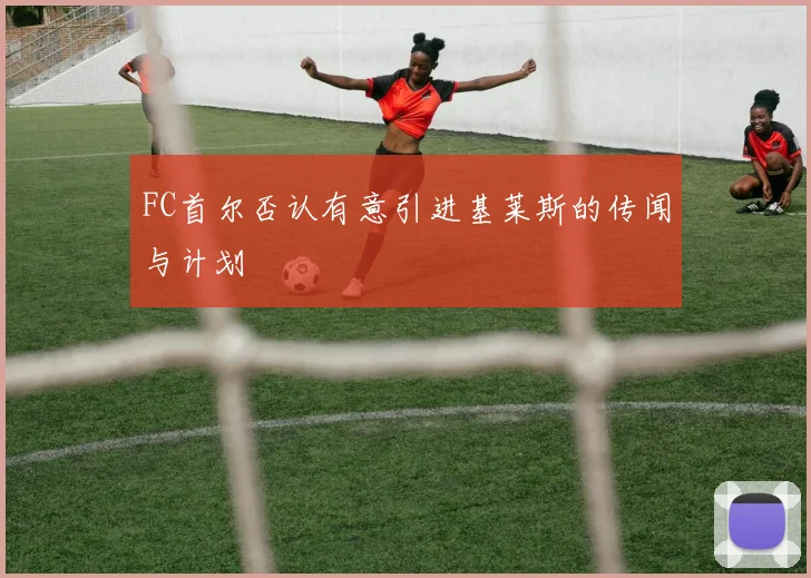 FC首尔否认有意引进基莱斯的传闻与计划