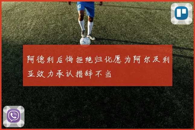 阿德利后悔拒绝归化愿为阿尔及利亚效力承认措辞不当