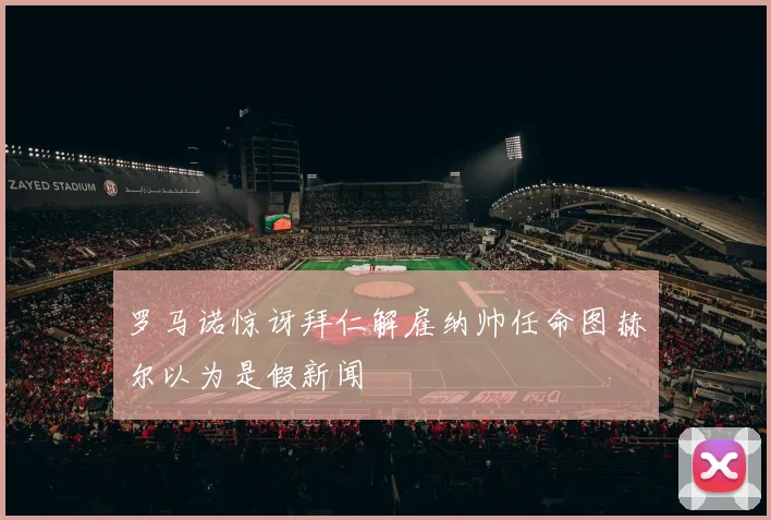 罗马诺惊讶拜仁解雇纳帅任命图赫尔以为是假新闻